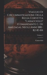 bokomslag Viaggio Di Circumnavigazione Della Regia Corvetta &quot;Caracciolo&quot; (Comandante C. De Amezaga), Negli Anni 1881-82-83-84; Volume 1