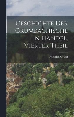 bokomslag Geschichte Der Grumbachischen Hndel, Vierter Theil