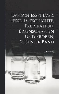 bokomslag Schiesspulver, Dessen Geschichte, Fabrikation, Eigenschaften und Proben, Sechster Band