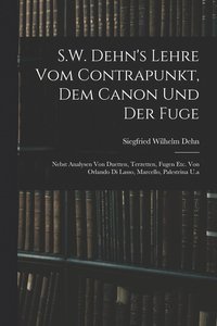 bokomslag S.W. Dehn's Lehre Vom Contrapunkt, Dem Canon Und Der Fuge