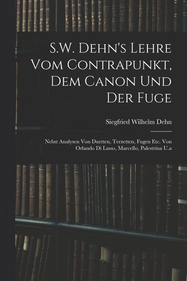bokomslag S.W. Dehn's Lehre Vom Contrapunkt, Dem Canon Und Der Fuge