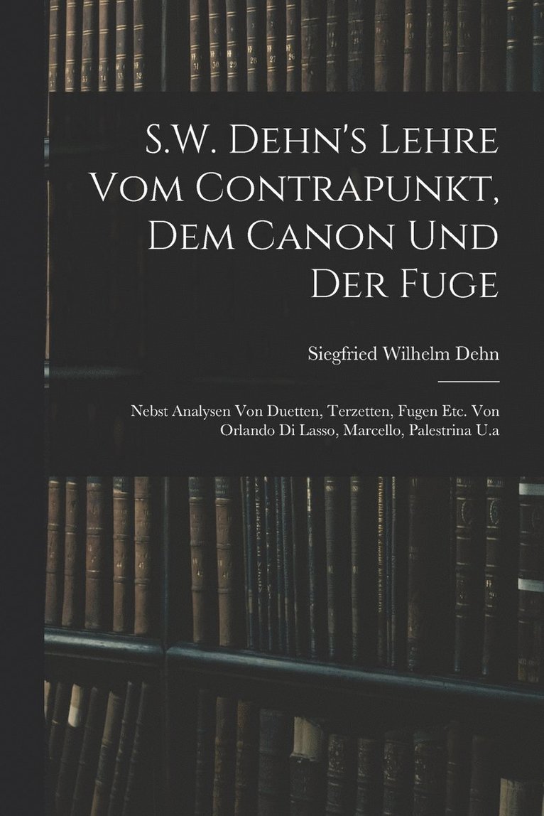 S.W. Dehn's Lehre Vom Contrapunkt, Dem Canon Und Der Fuge 1