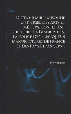 bokomslag Dictionnaire Raisonn Universel Des Arts Et Mtiers, Contenant L'histoire, La Description, La Police Des Fabriques & Manufactures De France Et Des Pays trangers ...