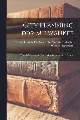 Werner Hegemann - City Planning for Milwaukee, Häftad