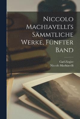 Niccolo Machiavelli's smmtliche Werke, Fnfter Band 1
