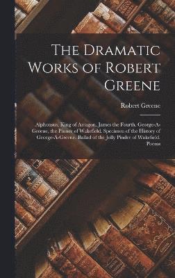 The Dramatic Works of Robert Greene 1