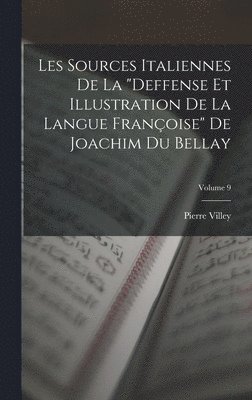 Les Sources Italiennes De La "Deffense Et Illustration De La Langue Françoise" De Joachim Du Bellay; Volume 9