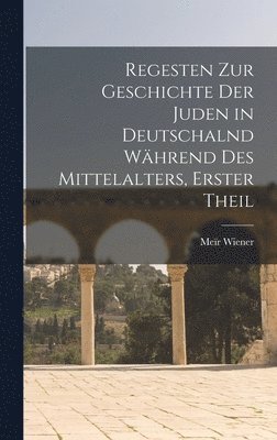 Regesten Zur Geschichte Der Juden in Deutschalnd Whrend Des Mittelalters, Erster Theil 1