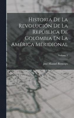 bokomslag Historia De La Revolucin De La Repblica De Colombia En La Amrica Meridional; Volume 1