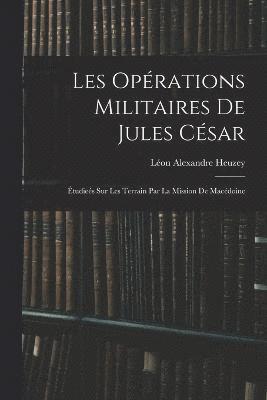 Léon Alexandre Heuzey - Les Opérations Militaires De Jules César, Häftad