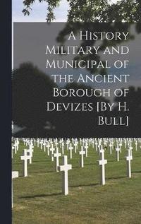 bokomslag A History Military and Municipal of the Ancient Borough of Devizes [By H. Bull]