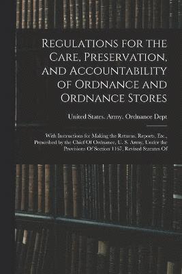bokomslag Regulations for the Care, Preservation, and Accountability of Ordnance and Ordnance Stores