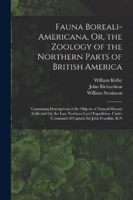 Fauna Boreali-Americana, Or, the Zoology of the Northern Parts of British America 1