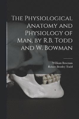 Physiological Anatomy and Physiology of Man, by R.B. Todd and W. Bowman