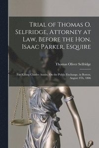 bokomslag Trial of Thomas O. Selfridge, Attorney at Law, Before the Hon. Isaac Parker, Esquire