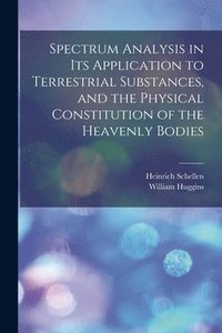 bokomslag Spectrum Analysis in Its Application to Terrestrial Substances, and the Physical Constitution of the Heavenly Bodies