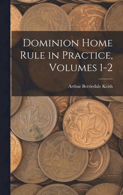 Arthur Berriedale Keith - Dominion Home Rule in Practice, Volumes 1-2, Inbunden