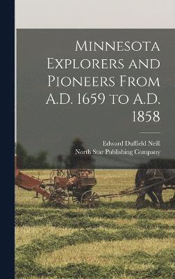 Minnesota Explorers and Pioneers From A.D. 1659 to A.D. 1858 1