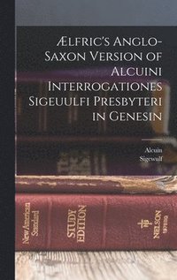 bokomslag Ælfric's Anglo-Saxon Version of Alcuini Interrogationes Sigeuulfi Presbyteri in Genesin