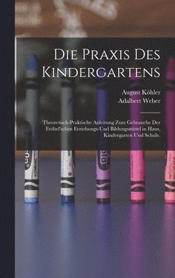 bokomslag Die Praxis des Kindergartens: Theoretisch-praktische Anleitung zum Gebrauche der Fröbel'schen Erziehungs-und Bildungsmittel in Haus, Kindergarten un