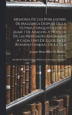 bokomslag Memoria De Los Pobladores De Mallorca Despues De La ltima Conquista Por D. Jaime I De Aragon, Y Noticia De Las Heredades Asignadas  Cada Uno De Ellos En El Reparto General De La Isla