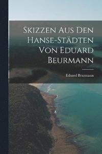 bokomslag Skizzen aus den Hanse-Stdten von Eduard Beurmann