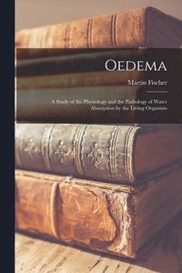 bokomslag Oedema; a Study of the Physiology and the Pathology of Water Absorption by the Living Organism