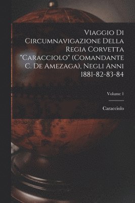 bokomslag Viaggio Di Circumnavigazione Della Regia Corvetta "Caracciolo" (Comandante C. De Amezaga), Negli Anni 1881-82-83-84; Volume 1