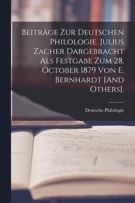 Beiträge Zur Deutschen Philologie. Julius Zacher Dargebracht Als Festgabe Zum 28. October 1879 Von E. Bernhardt [And Others].