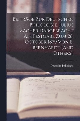 Beitrge Zur Deutschen Philologie. Julius Zacher Dargebracht Als Festgabe Zum 28. October 1879 Von E. Bernhardt [And Others]. 1