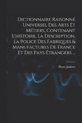 bokomslag Dictionnaire Raisonn Universel Des Arts Et Mtiers, Contenant L'histoire, La Description, La Police Des Fabriques & Manufactures De France Et Des Pays trangers ...