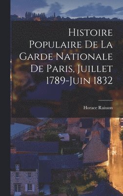Histoire Populaire De La Garde Nationale De Paris, Juillet 1789-Juin 1832