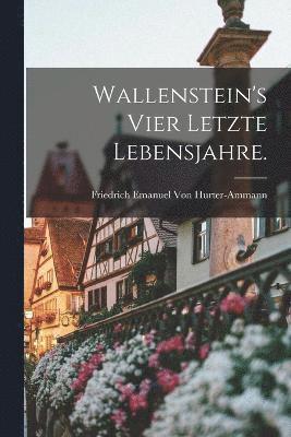 Wallenstein's vier letzte Lebensjahre. 1