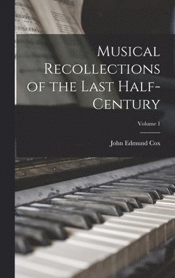 John Edmund Cox - Musical Recollections of the Last Half-Century; Volume 1, Inbunden