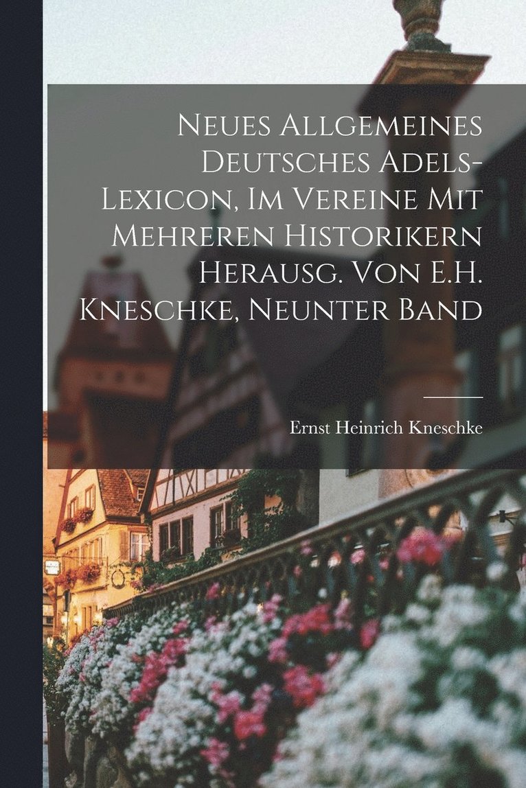 Neues Allgemeines Deutsches Adels-Lexicon, Im Vereine Mit Mehreren Historikern Herausg. Von E.H. Kneschke, Neunter Band 1