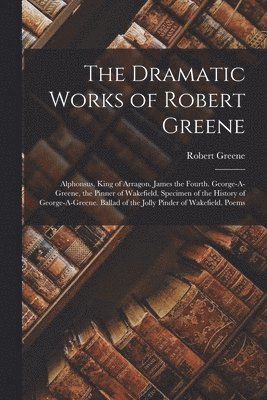 The Dramatic Works of Robert Greene 1