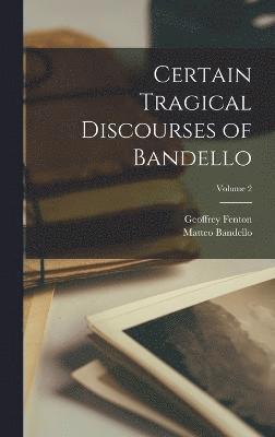 Certain Tragical Discourses of Bandello; Volume 2 1