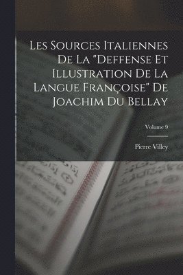 Les Sources Italiennes De La "Deffense Et Illustration De La Langue Françoise" De Joachim Du Bellay; Volume 9