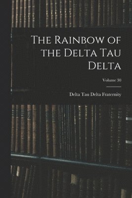 bokomslag The Rainbow of the Delta Tau Delta; Volume 30