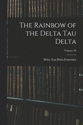 Delta Tau Delta Fraternity - Rainbow of the Delta Tau Delta; Volume 30, Häftad
