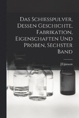 bokomslag Das Schiesspulver, Dessen Geschichte, Fabrikation, Eigenschaften und Proben, Sechster Band