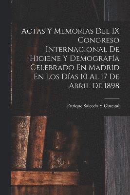 Actas Y Memorias Del IX Congreso Internacional De Higiene Y Demografa Celebrado En Madrid En Los Das 10 Al 17 De Abril De 1898 1