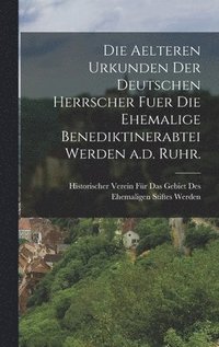 bokomslag Die aelteren Urkunden der deutschen Herrscher fuer die ehemalige Benediktinerabtei Werden a.d. Ruhr.