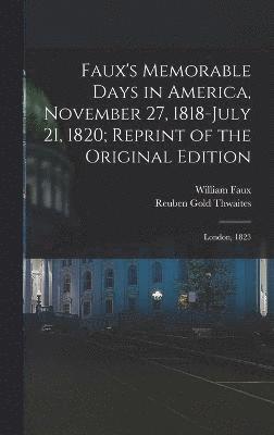 Reuben Gold Thwaites, William Faux - Faux's Memorable Days in America, November 27, 1818-July 21, 1820; Reprint of the Original Edition, Inbunden