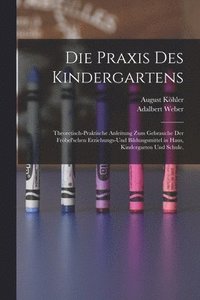 bokomslag Die Praxis des Kindergartens: Theoretisch-praktische Anleitung zum Gebrauche der Fröbel'schen Erziehungs-und Bildungsmittel in Haus, Kindergarten un