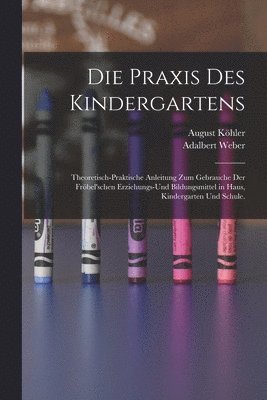 bokomslag Die Praxis des Kindergartens: Theoretisch-praktische Anleitung zum Gebrauche der Fröbel'schen Erziehungs-und Bildungsmittel in Haus, Kindergarten un