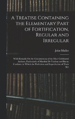 A Treatise Containing the Elementary Part of Fortification, Regular and Irregular 1