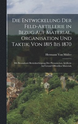 Entwickelung Der Feld-Artillerie in Bezug Auf Material, Organisation Und Taktik, Von 1815 Bis 1870