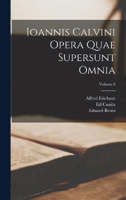 Ioannis Calvini Opera Quae Supersunt Omnia; Volume 8 1