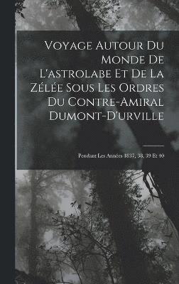 Voyage Autour Du Monde De L'astrolabe Et De La Zle Sous Les Ordres Du Contre-Amiral Dumont-D'urville 1